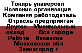 Токарь-универсал › Название организации ­ Компания-работодатель › Отрасль предприятия ­ Другое › Минимальный оклад ­ 1 - Все города Работа » Вакансии   . Московская обл.,Звенигород г.